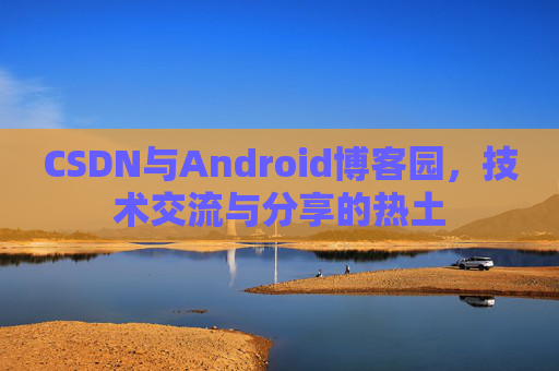 CSDN与Android博客园，技术交流与分享的热土