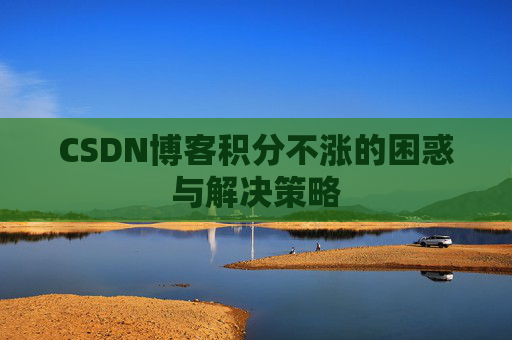 CSDN博客积分不涨的困惑与解决策略