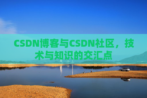 CSDN博客与CSDN社区，技术与知识的交汇点